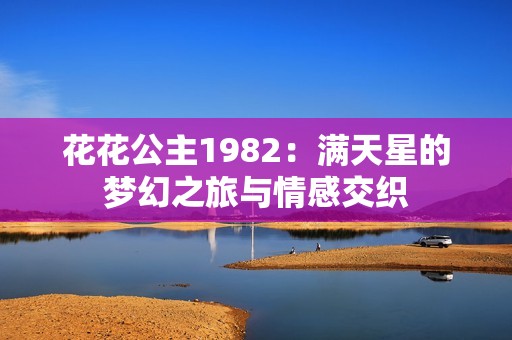 花花公主1982：满天星的梦幻之旅与情感交织