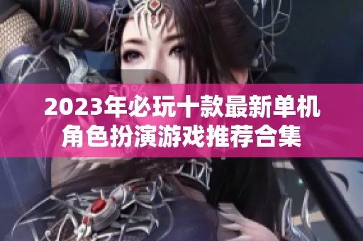 2023年必玩十款最新单机角色扮演游戏推荐合集