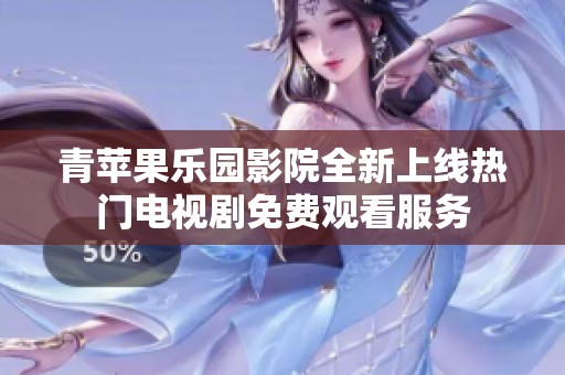 青苹果乐园影院全新上线热门电视剧免费观看服务