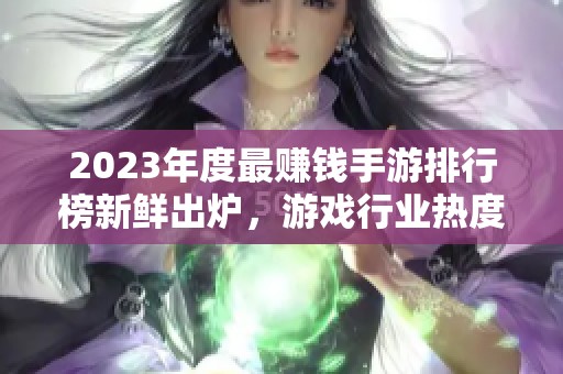 2023年度最赚钱手游排行榜新鲜出炉，游戏行业热度分析