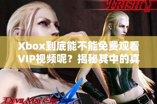 Xbox到底能不能免费观看VIP视频呢？揭秘其中的真相。