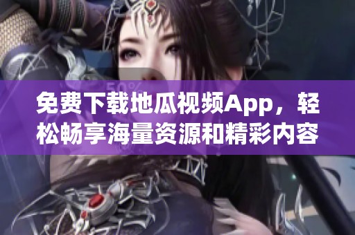 免费下载地瓜视频App，轻松畅享海量资源和精彩内容