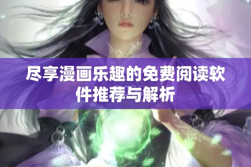 尽享漫画乐趣的免费阅读软件推荐与解析