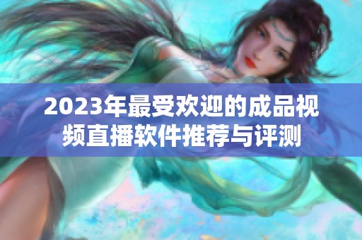 2023年最受欢迎的成品视频直播软件推荐与评测