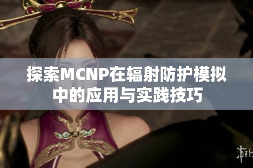 探索MCNP在辐射防护模拟中的应用与实践技巧