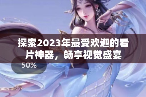 探索2023年最受欢迎的看片神器，畅享视觉盛宴