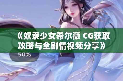 《奴隶少女希尔薇 CG获取攻略与全剧情视频分享》