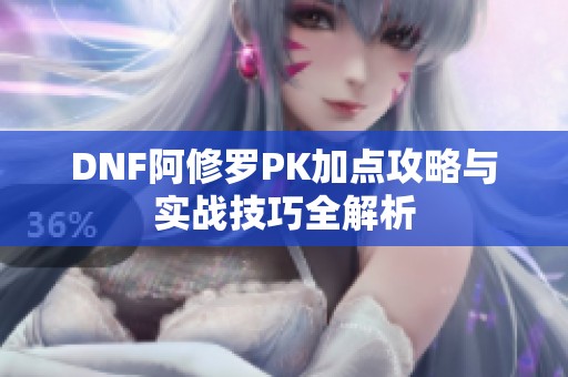 DNF阿修罗PK加点攻略与实战技巧全解析