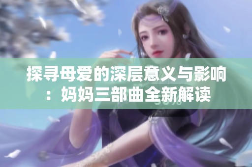 探寻母爱的深层意义与影响：妈妈三部曲全新解读