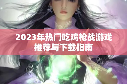 2023年热门吃鸡枪战游戏推荐与下载指南