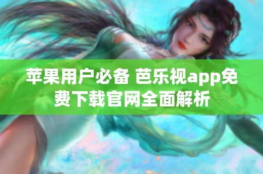 苹果用户必备 芭乐视app免费下载官网全面解析