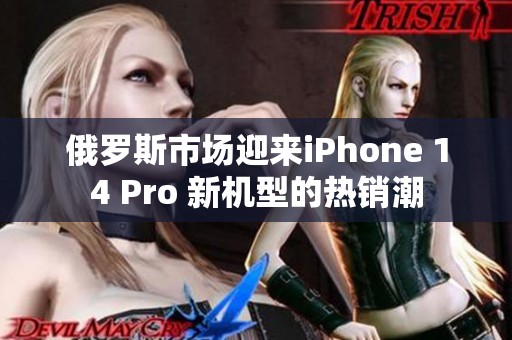 俄罗斯市场迎来iPhone 14 Pro 新机型的热销潮