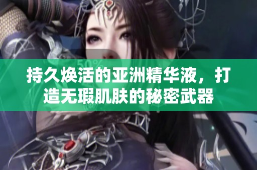 持久焕活的亚洲精华液，打造无瑕肌肤的秘密武器