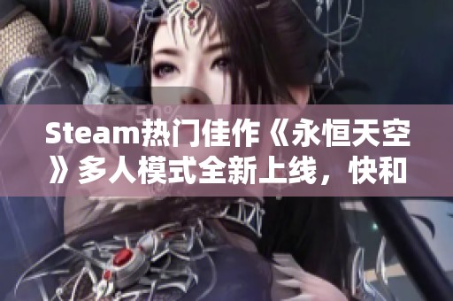 Steam热门佳作《永恒天空》多人模式全新上线，快和兄弟们一起冒险吧