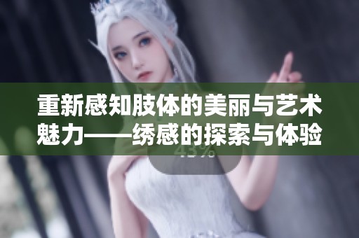 重新感知肢体的美丽与艺术魅力——绣感的探索与体验