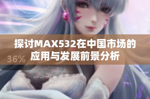 探讨MAX532在中国市场的应用与发展前景分析