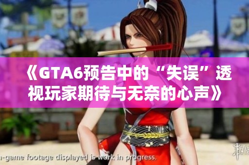 《GTA6预告中的“失误”透视玩家期待与无奈的心声》