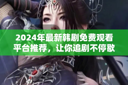 2024年最新韩剧免费观看平台推荐，让你追剧不停歇