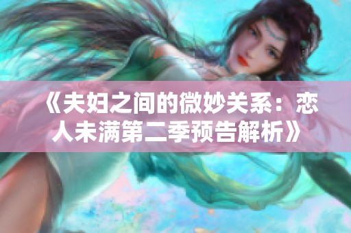 《夫妇之间的微妙关系：恋人未满第二季预告解析》