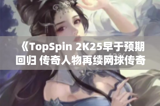 《TopSpin 2K25早于预期回归 传奇人物再续网球传奇》