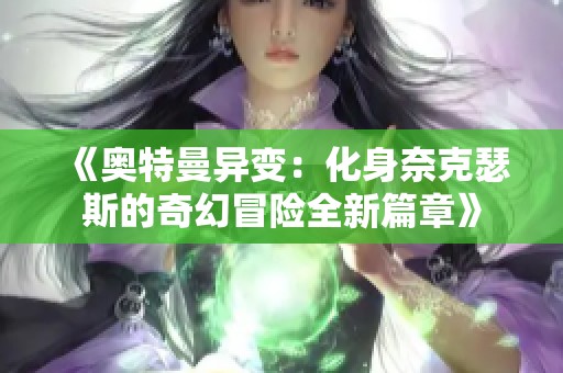 《奥特曼异变：化身奈克瑟斯的奇幻冒险全新篇章》