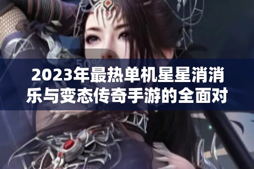 2023年最热单机星星消消乐与变态传奇手游的全面对比分析