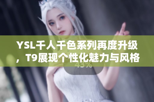 YSL千人千色系列再度升级，T9展现个性化魅力与风格