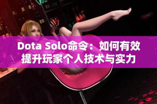 Dota Solo命令：如何有效提升玩家个人技术与实力