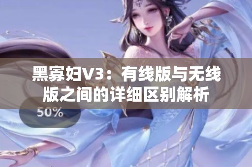 黑寡妇V3：有线版与无线版之间的详细区别解析