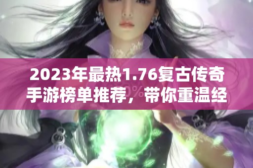 2023年最热1.76复古传奇手游榜单推荐，带你重温经典游戏乐趣