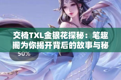 交椅TXL金银花探秘：笔趣阁为你揭开背后的故事与秘密