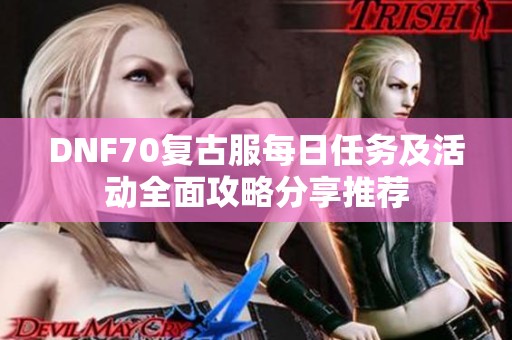 DNF70复古服每日任务及活动全面攻略分享推荐