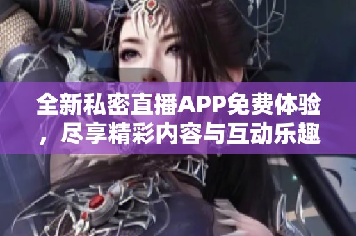 全新私密直播APP免费体验，尽享精彩内容与互动乐趣