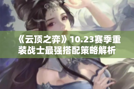 《云顶之弈》10.23赛季重装战士最强搭配策略解析