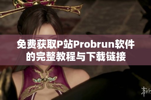 免费获取P站Probrun软件的完整教程与下载链接