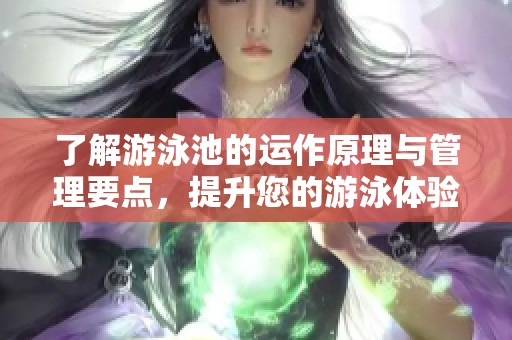 了解游泳池的运作原理与管理要点，提升您的游泳体验