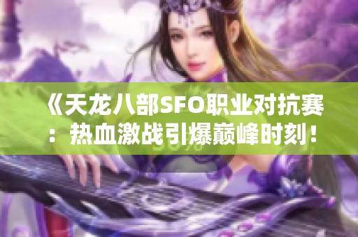 《天龙八部SFO职业对抗赛：热血激战引爆巅峰时刻！》