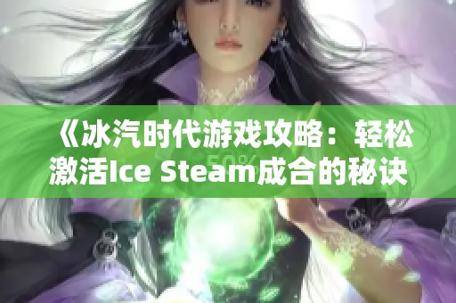 《冰汽时代游戏攻略：轻松激活Ice Steam成合的秘诀与技巧》