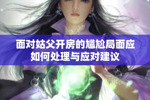 面对姑父开房的尴尬局面应如何处理与应对建议