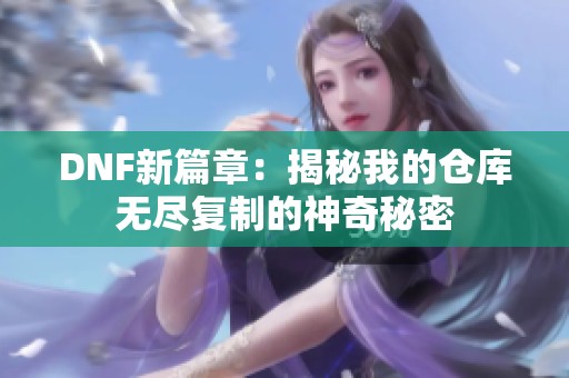 DNF新篇章：揭秘我的仓库无尽复制的神奇秘密