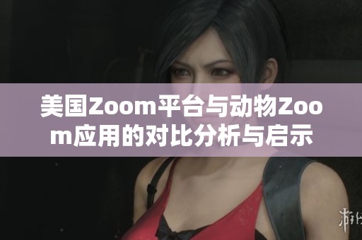 美国Zoom平台与动物Zoom应用的对比分析与启示