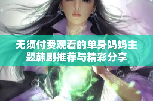 无须付费观看的单身妈妈主题韩剧推荐与精彩分享