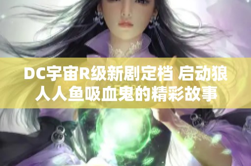 DC宇宙R级新剧定档 启动狼人人鱼吸血鬼的精彩故事