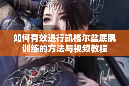 如何有效进行凯格尔盆底肌训练的方法与视频教程