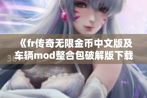 《fr传奇无限金币中文版及车辆mod整合包破解版下载》