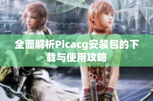 全面解析Picacg安装包的下载与使用攻略