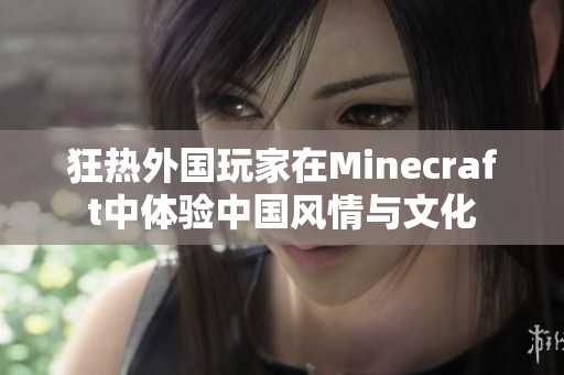 狂热外国玩家在Minecraft中体验中国风情与文化