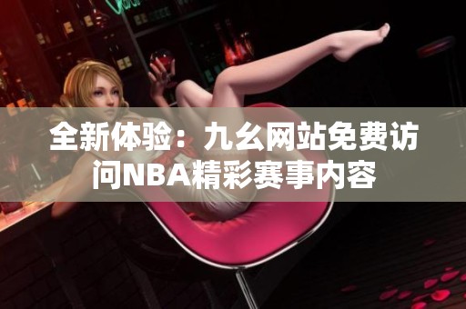 全新体验：九幺网站免费访问NBA精彩赛事内容