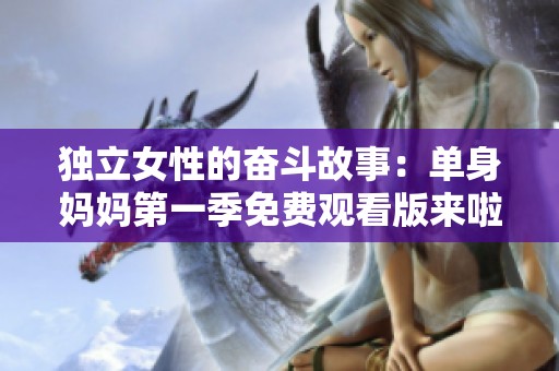 独立女性的奋斗故事：单身妈妈第一季免费观看版来啦