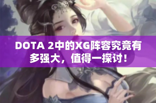 DOTA 2中的XG阵容究竟有多强大，值得一探讨！